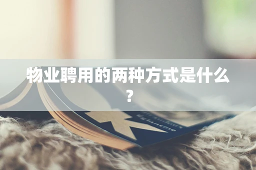 物业聘用的两种方式是什么？