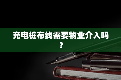 充电桩布线需要物业介入吗？