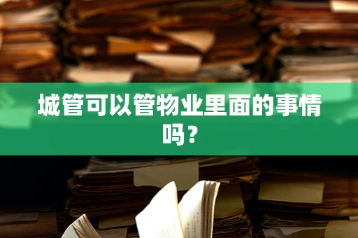 城管可以管物业里面的事情吗？