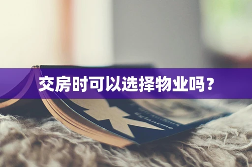 交房时可以选择物业吗？