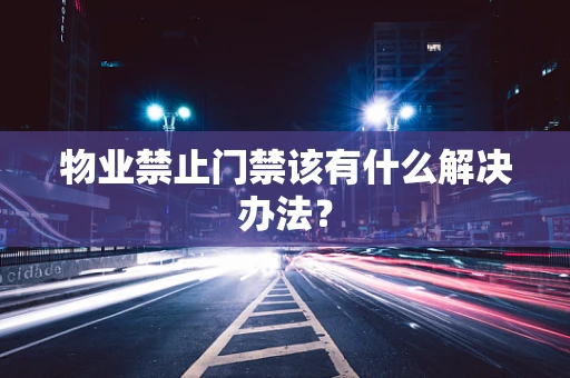 物业禁止门禁该有什么解决办法？